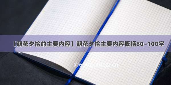 【朝花夕拾的主要内容】朝花夕拾主要内容概括80~100字