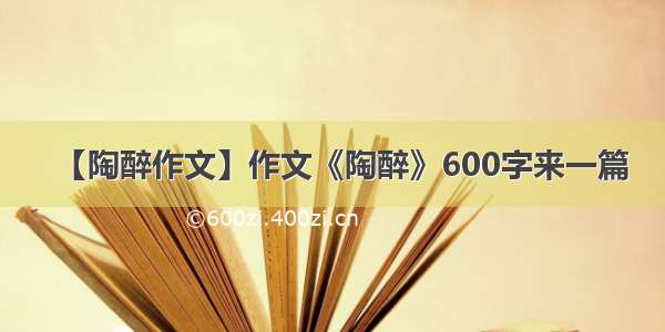 【陶醉作文】作文《陶醉》600字来一篇