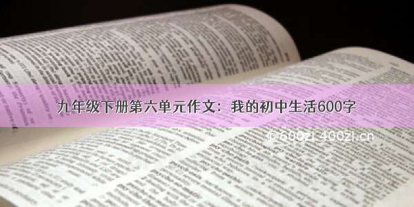 九年级下册第六单元作文：我的初中生活600字