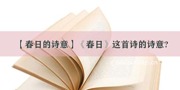 【春日的诗意】《春日》这首诗的诗意?