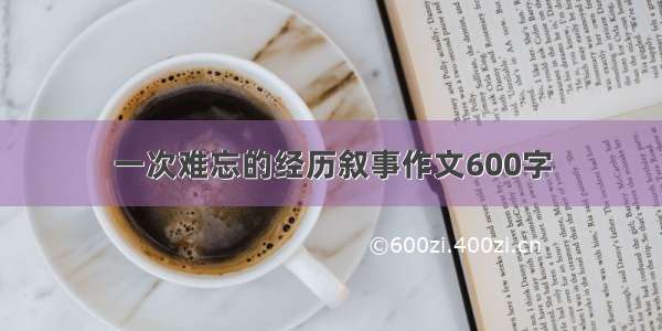 一次难忘的经历叙事作文600字