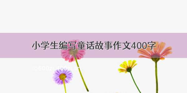 小学生编写童话故事作文400字