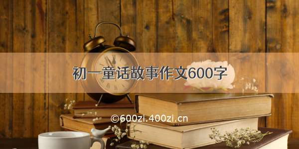 初一童话故事作文600字