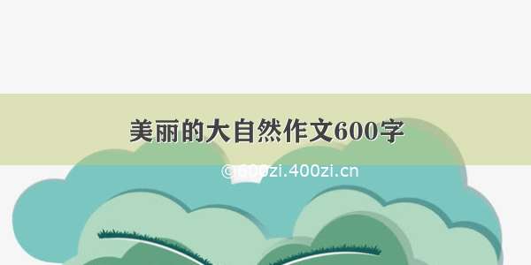 美丽的大自然作文600字