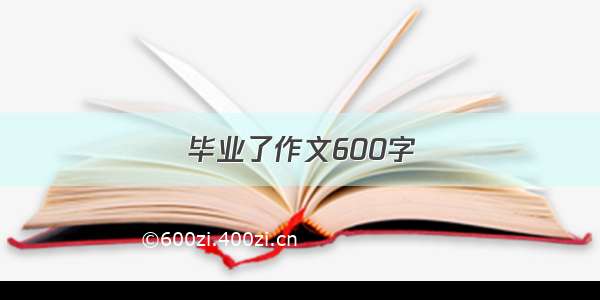 毕业了作文600字