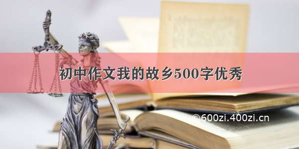 初中作文我的故乡500字优秀