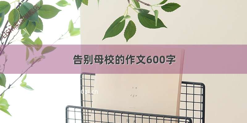 告别母校的作文600字