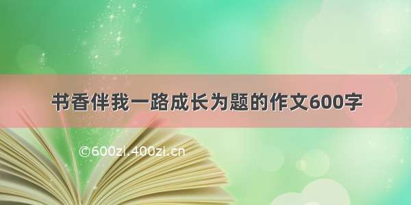 书香伴我一路成长为题的作文600字