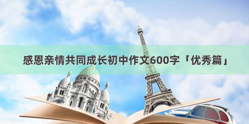 感恩亲情共同成长初中作文600字「优秀篇」