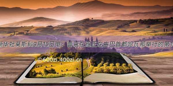 单选题新华社莫斯科9月15日电：普京在给正在古巴首都哈瓦那举行的第14次不结