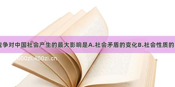 单选题鸦片战争对中国社会产生的最大影响是A.社会矛盾的变化B.社会性质的变化C.革命任