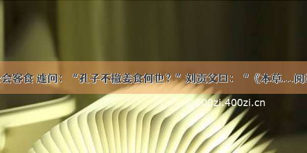 王荆公会客食 遽问：“孔子不撤姜食何也？”刘贡父曰：“《本草...阅读答案