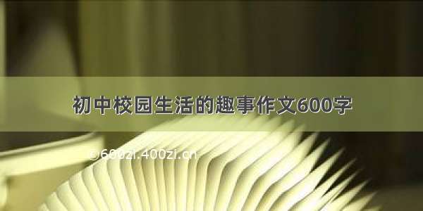 初中校园生活的趣事作文600字