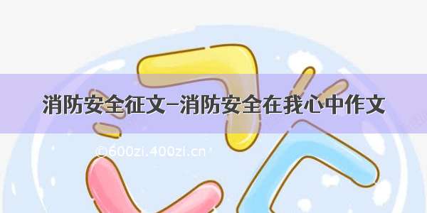 消防安全征文-消防安全在我心中作文