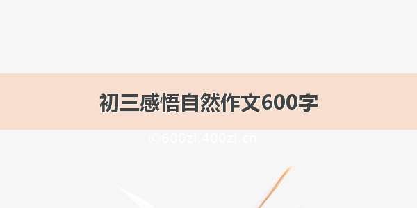 初三感悟自然作文600字