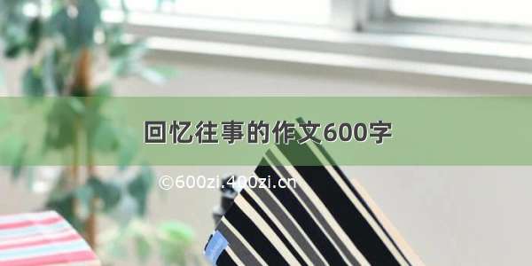 回忆往事的作文600字