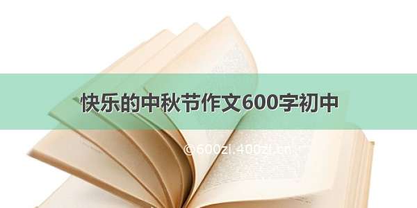 快乐的中秋节作文600字初中