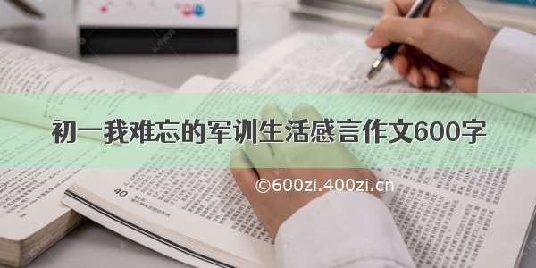 初一我难忘的军训生活感言作文600字