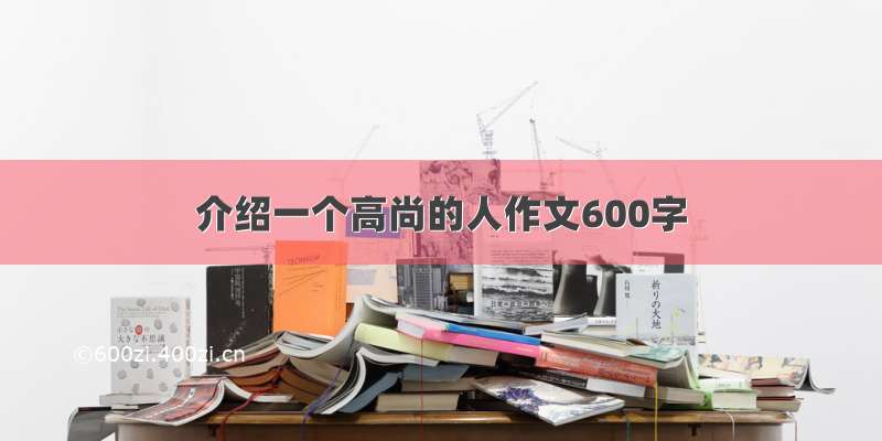 介绍一个高尚的人作文600字