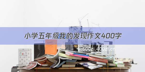 小学五年级我的发现作文400字