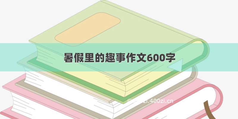 暑假里的趣事作文600字