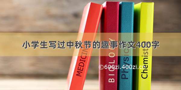 小学生写过中秋节的趣事作文400字