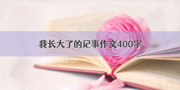 我长大了的记事作文400字