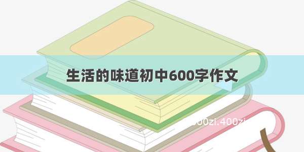 生活的味道初中600字作文