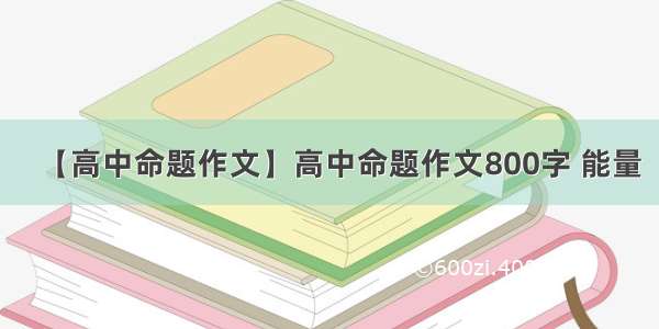 【高中命题作文】高中命题作文800字 能量