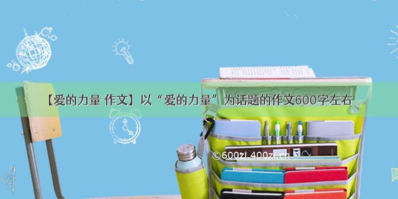 【爱的力量 作文】以“爱的力量”为话题的作文600字左右