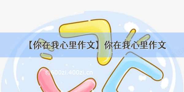 【你在我心里作文】你在我心里作文