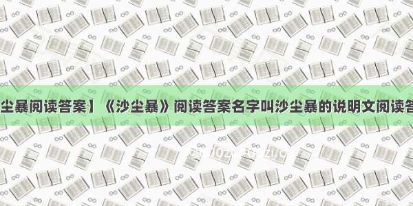 【沙尘暴阅读答案】《沙尘暴》阅读答案名字叫沙尘暴的说明文阅读答案 ...