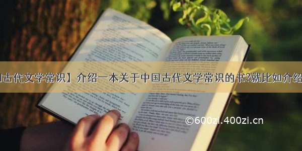 【中国古代文学常识】介绍一本关于中国古代文学常识的书?就比如介绍唐宋....