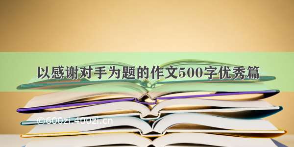 以感谢对手为题的作文500字优秀篇