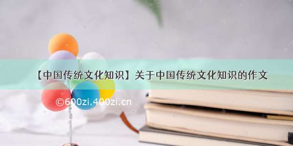 【中国传统文化知识】关于中国传统文化知识的作文