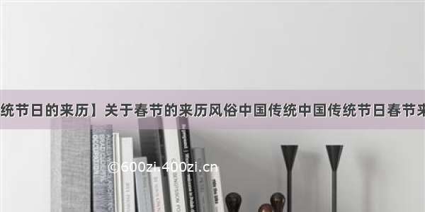 【传统节日的来历】关于春节的来历风俗中国传统中国传统节日春节来历....