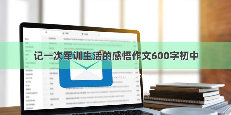 记一次军训生活的感悟作文600字初中