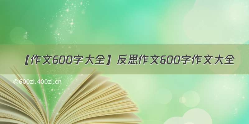 【作文600字大全】反思作文600字作文大全