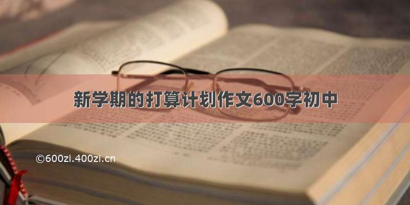 新学期的打算计划作文600字初中