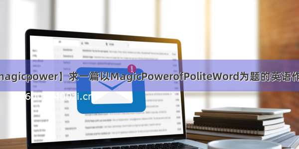 【magicpower】求一篇以MagicPowerofPoliteWord为题的英语作文...