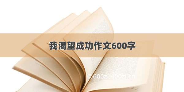 我渴望成功作文600字