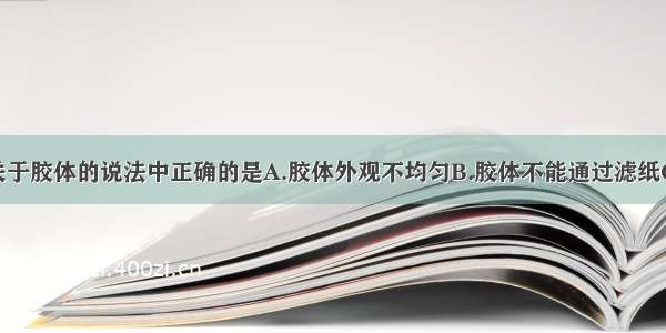 单选题下列关于胶体的说法中正确的是A.胶体外观不均匀B.胶体不能通过滤纸C.胶粒做不停