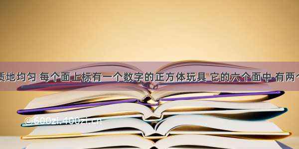 投掷一个质地均匀 每个面上标有一个数字的正方体玩具 它的六个面中 有两个面的数字