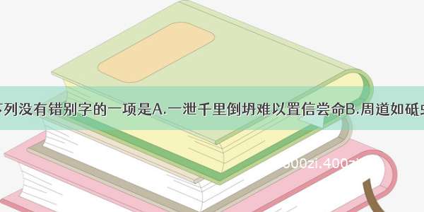 单选题下列没有错别字的一项是A.一泄千里倒坍难以置信尝命B.周道如砥虬须浩瀚