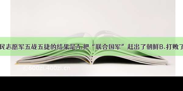 单选题中国人民志愿军五战五捷的结果是A.把“联合国军”赶出了朝鲜B.打败了美国侵略军C