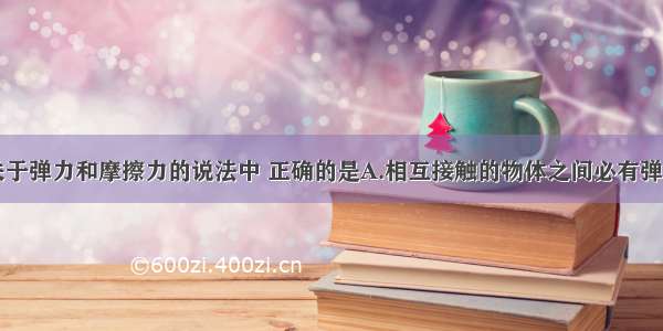 多选题下列关于弹力和摩擦力的说法中 正确的是A.相互接触的物体之间必有弹力作用B.相互