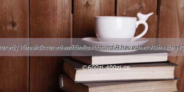 【cured】Thesickcuredandthelostfound.A.have;haveB.has;hasC.....