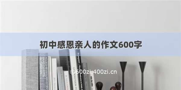 初中感恩亲人的作文600字