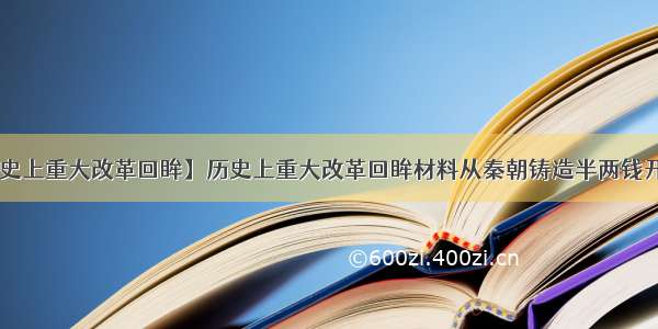 【历史上重大改革回眸】历史上重大改革回眸材料从秦朝铸造半两钱开始....