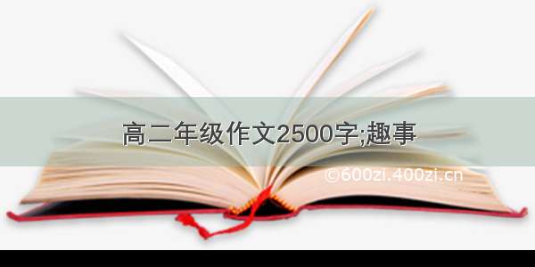 高二年级作文2500字;趣事